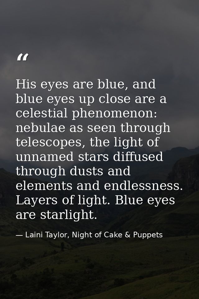 His eyes are blue, and blue eyes up close are a celestial phenomenon: nebulae as seen through telescopes, the light of u — Laini Taylor, Night of Cake & Puppets