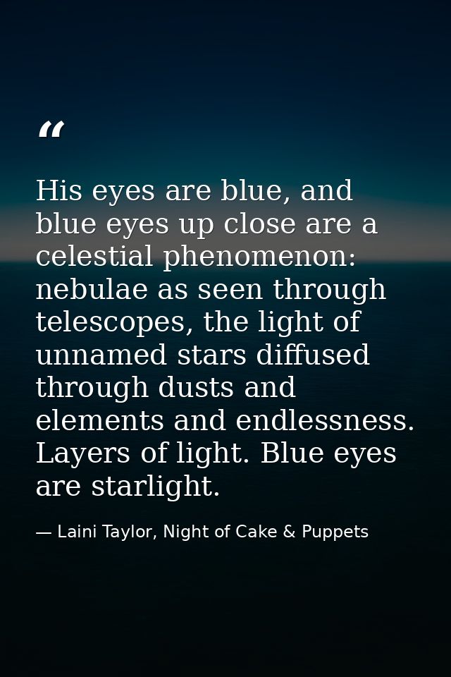 His eyes are blue, and blue eyes up close are a celestial phenomenon: nebulae as seen through telescopes, the light of u — Laini Taylor, Night of Cake & Puppets
