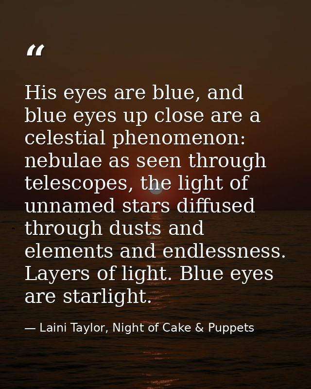 His eyes are blue, and blue eyes up close are a celestial phenomenon: nebulae as seen through telescopes, the light of u — Laini Taylor, Night of Cake & Puppets