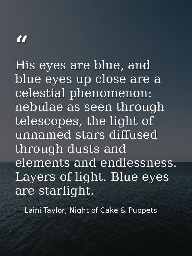 His eyes are blue, and blue eyes up close are a celestial phenomenon: nebulae as seen through telescopes, the light of u — Laini Taylor, Night of Cake & Puppets