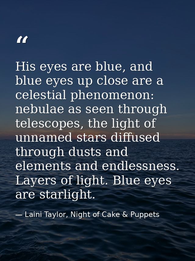 His eyes are blue, and blue eyes up close are a celestial phenomenon: nebulae as seen through telescopes, the light of u — Laini Taylor, Night of Cake & Puppets