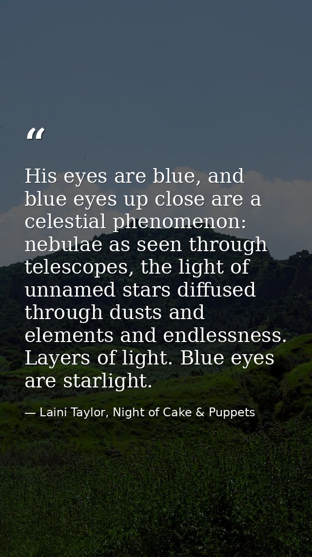 His eyes are blue, and blue eyes up close are a celestial phenomenon: nebulae as seen through telescopes, the light of u — Laini Taylor, Night of Cake & Puppets