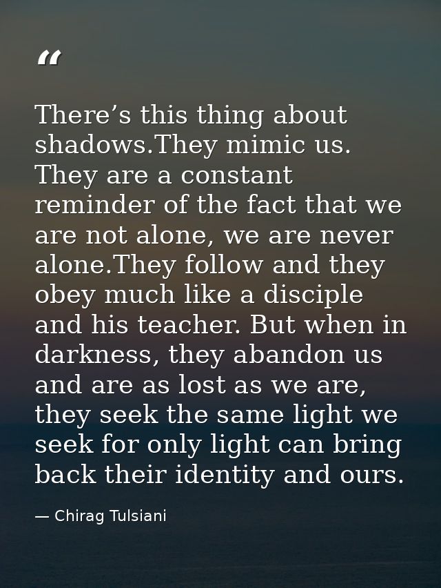 There’s this thing about shadows.They mimic us. They are a constant reminder of the fact that we are not alone, we are n — Chirag Tulsiani