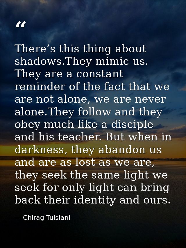 There’s this thing about shadows.They mimic us. They are a constant reminder of the fact that we are not alone, we are n — Chirag Tulsiani