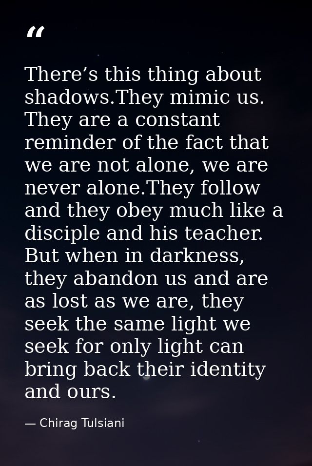 There’s this thing about shadows.They mimic us. They are a constant reminder of the fact that we are not alone, we are n — Chirag Tulsiani