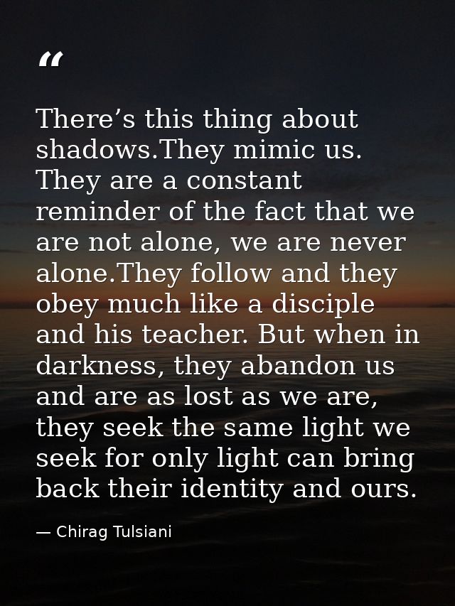 There’s this thing about shadows.They mimic us. They are a constant reminder of the fact that we are not alone, we are n — Chirag Tulsiani