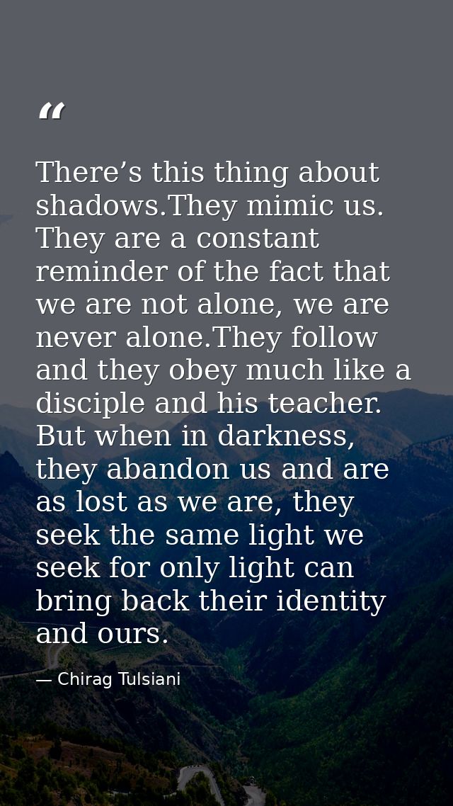 There’s this thing about shadows.They mimic us. They are a constant reminder of the fact that we are not alone, we are n — Chirag Tulsiani