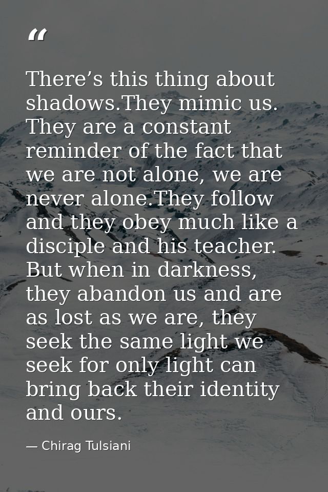 There’s this thing about shadows.They mimic us. They are a constant reminder of the fact that we are not alone, we are n — Chirag Tulsiani