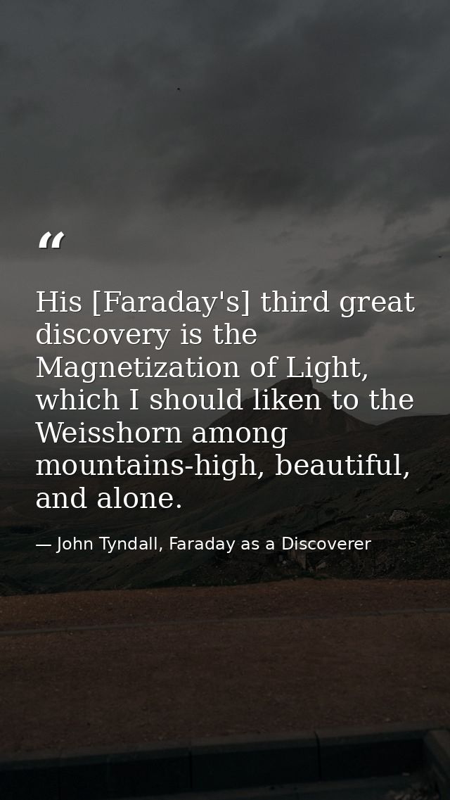 His [Faraday's] third great discovery is the Magnetization of Light, which I should liken to the Weisshorn among mountai — John Tyndall, Faraday as a Discoverer