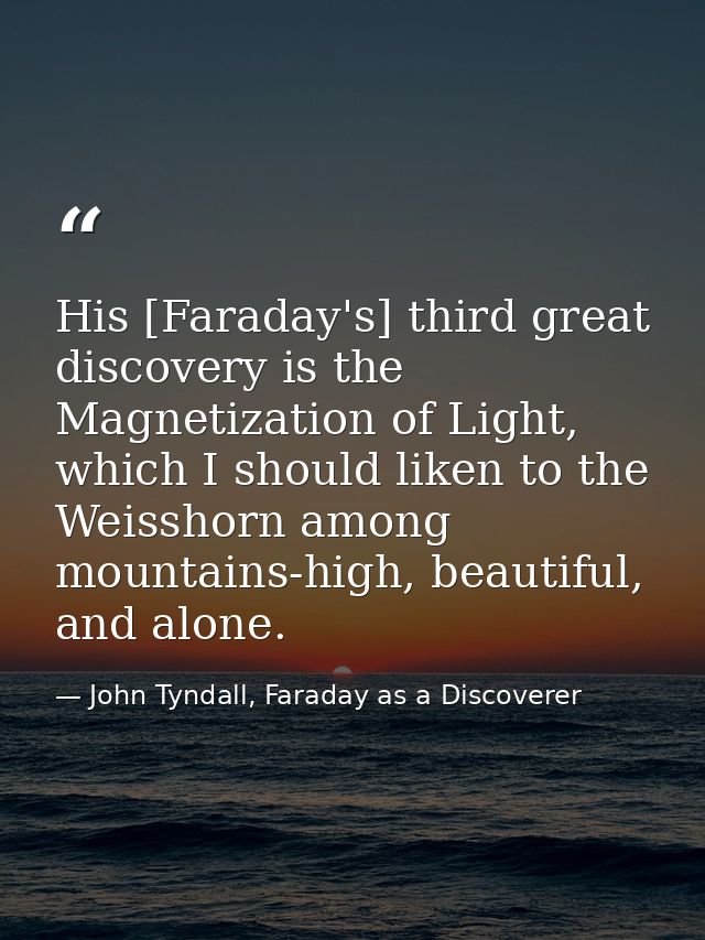 His [Faraday's] third great discovery is the Magnetization of Light, which I should liken to the Weisshorn among mountai — John Tyndall, Faraday as a Discoverer