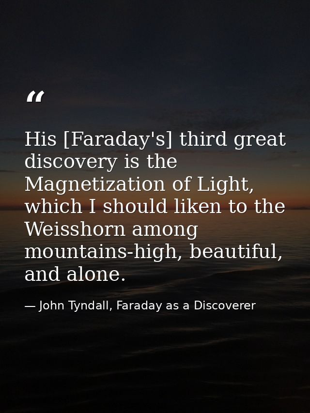 His [Faraday's] third great discovery is the Magnetization of Light, which I should liken to the Weisshorn among mountai — John Tyndall, Faraday as a Discoverer