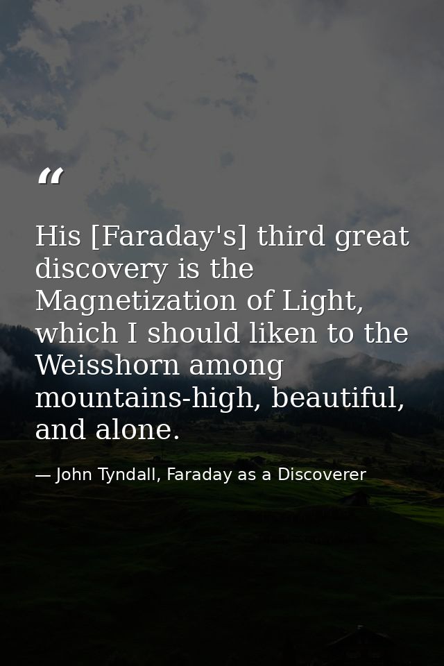 His [Faraday's] third great discovery is the Magnetization of Light, which I should liken to the Weisshorn among mountai — John Tyndall, Faraday as a Discoverer