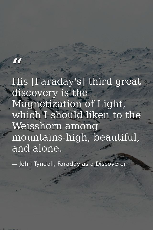 His [Faraday's] third great discovery is the Magnetization of Light, which I should liken to the Weisshorn among mountai — John Tyndall, Faraday as a Discoverer