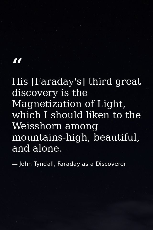 His [Faraday's] third great discovery is the Magnetization of Light, which I should liken to the Weisshorn among mountai — John Tyndall, Faraday as a Discoverer
