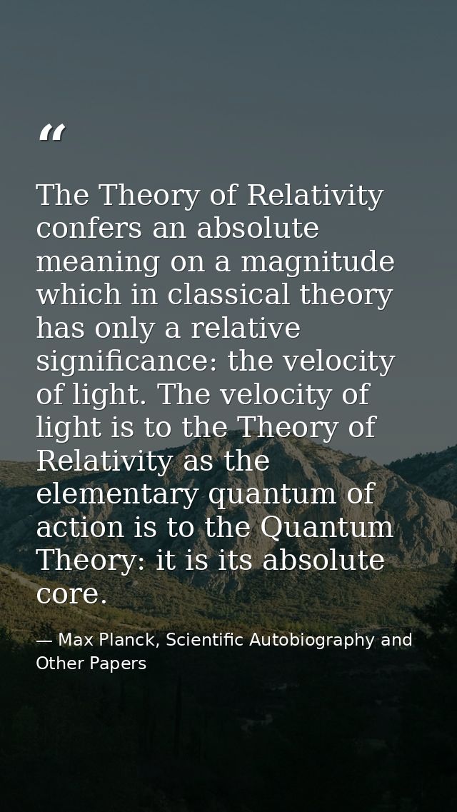 The Theory of Relativity confers an absolute meaning on a magnitude which in classical theory has only a relative signif — Max Planck, Scientific Autobiography and Other Papers