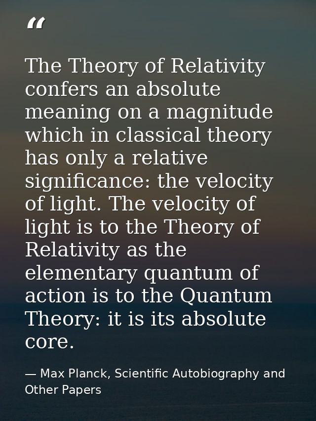 The Theory of Relativity confers an absolute meaning on a magnitude which in classical theory has only a relative signif — Max Planck, Scientific Autobiography and Other Papers