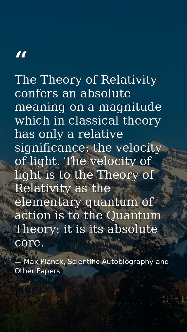 The Theory of Relativity confers an absolute meaning on a magnitude which in classical theory has only a relative signif — Max Planck, Scientific Autobiography and Other Papers