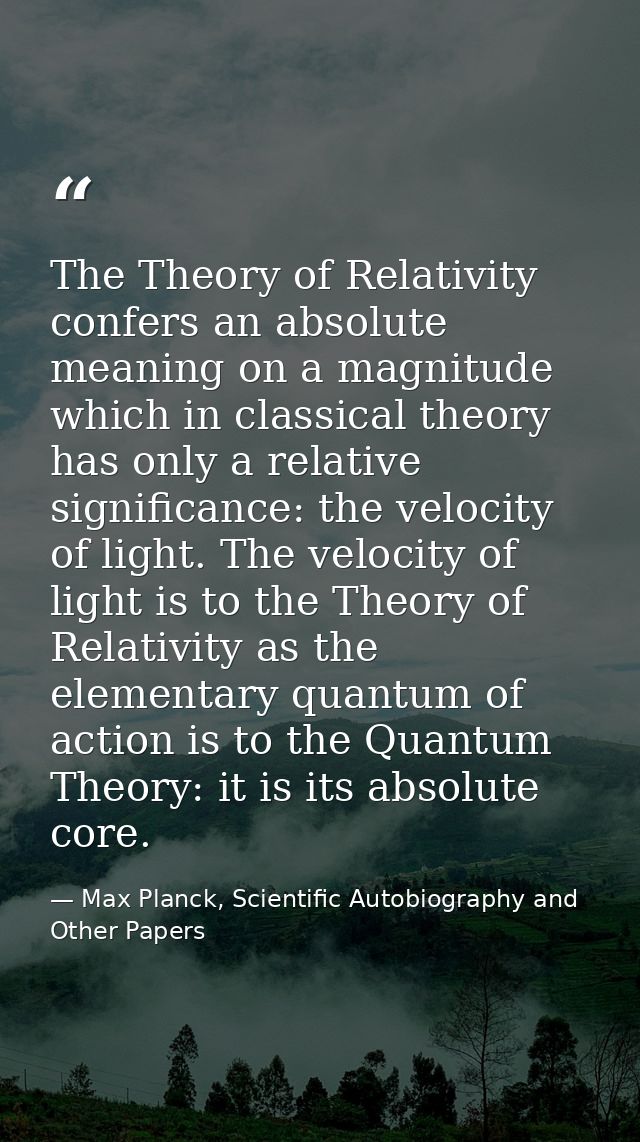 The Theory of Relativity confers an absolute meaning on a magnitude which in classical theory has only a relative signif — Max Planck, Scientific Autobiography and Other Papers