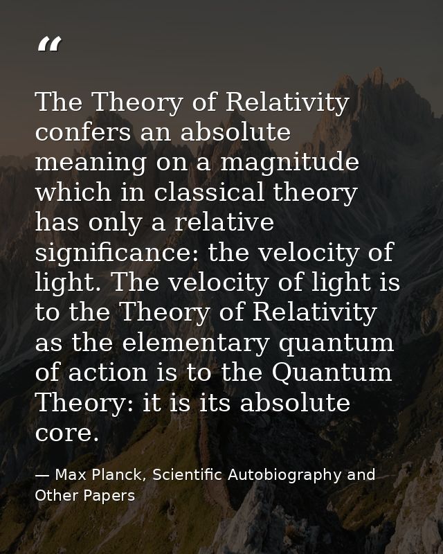 The Theory of Relativity confers an absolute meaning on a magnitude which in classical theory has only a relative signif — Max Planck, Scientific Autobiography and Other Papers