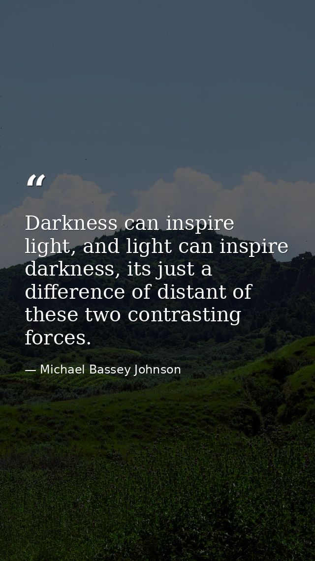 Darkness can inspire light, and light can inspire darkness, its just a difference of distant of these two contrasting fo — Michael Bassey Johnson