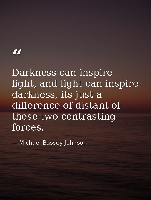 Darkness can inspire light, and light can inspire darkness, its just a difference of distant of these two contrasting fo — Michael Bassey Johnson