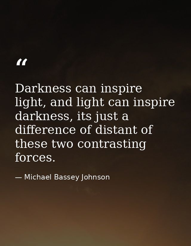 Darkness can inspire light, and light can inspire darkness, its just a difference of distant of these two contrasting fo — Michael Bassey Johnson