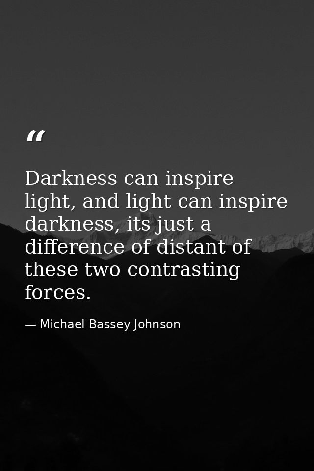 Darkness can inspire light, and light can inspire darkness, its just a difference of distant of these two contrasting fo — Michael Bassey Johnson