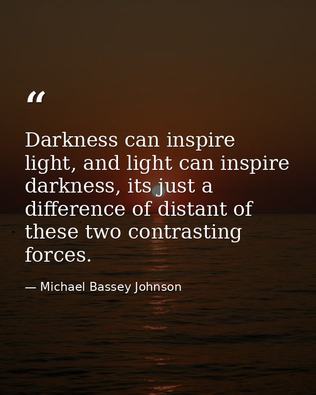 Darkness can inspire light, and light can inspire darkness, its just a difference of distant of these two contrasting fo — Michael Bassey Johnson
