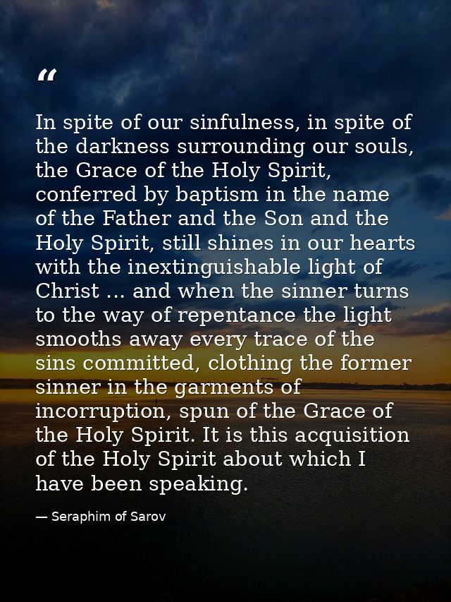 In spite of our sinfulness, in spite of the darkness surrounding our souls, the Grace of the Holy Spirit, conferred by b — Seraphim of Sarov