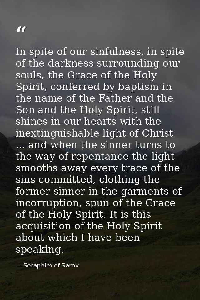 In spite of our sinfulness, in spite of the darkness surrounding our souls, the Grace of the Holy Spirit, conferred by b — Seraphim of Sarov