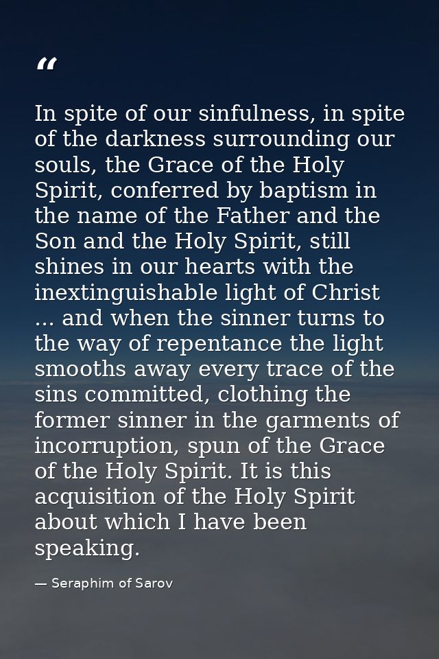 In spite of our sinfulness, in spite of the darkness surrounding our souls, the Grace of the Holy Spirit, conferred by b — Seraphim of Sarov