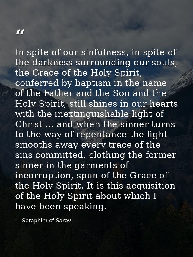 In spite of our sinfulness, in spite of the darkness surrounding our souls, the Grace of the Holy Spirit, conferred by b — Seraphim of Sarov