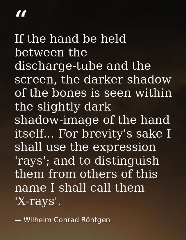 If the hand be held between the discharge-tube and the screen, the darker shadow of the bones is seen within the slightl — Wilhelm Conrad Röntgen