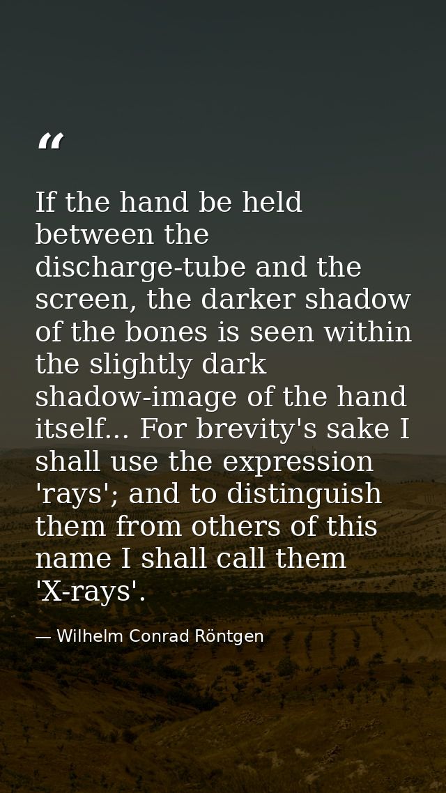 If the hand be held between the discharge-tube and the screen, the darker shadow of the bones is seen within the slightl — Wilhelm Conrad Röntgen