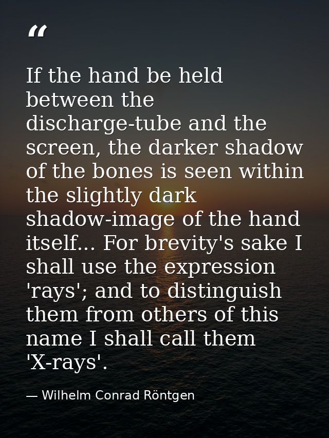 If the hand be held between the discharge-tube and the screen, the darker shadow of the bones is seen within the slightl — Wilhelm Conrad Röntgen