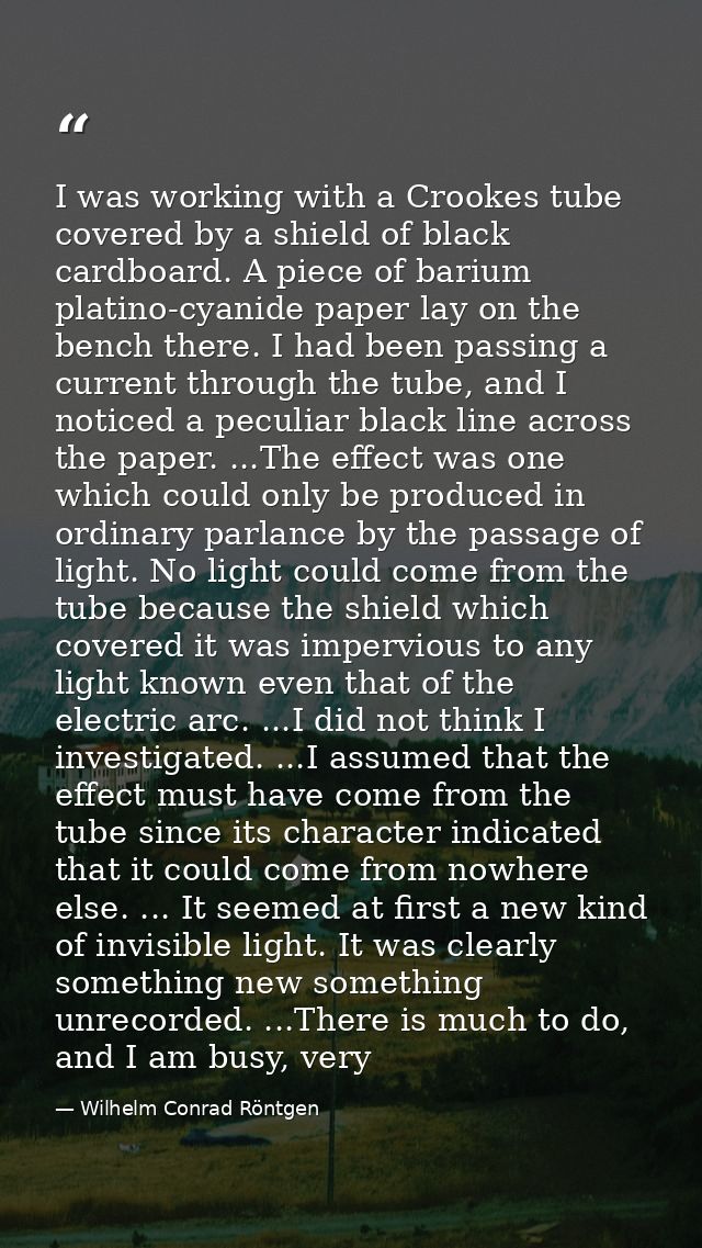 I was working with a Crookes tube covered by a shield of black cardboard. A piece of barium platino-cyanide paper lay on — Wilhelm Conrad Röntgen