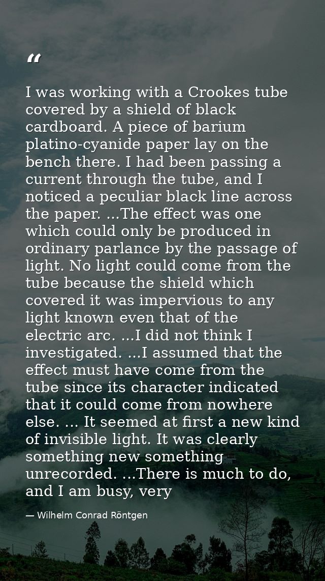 I was working with a Crookes tube covered by a shield of black cardboard. A piece of barium platino-cyanide paper lay on — Wilhelm Conrad Röntgen