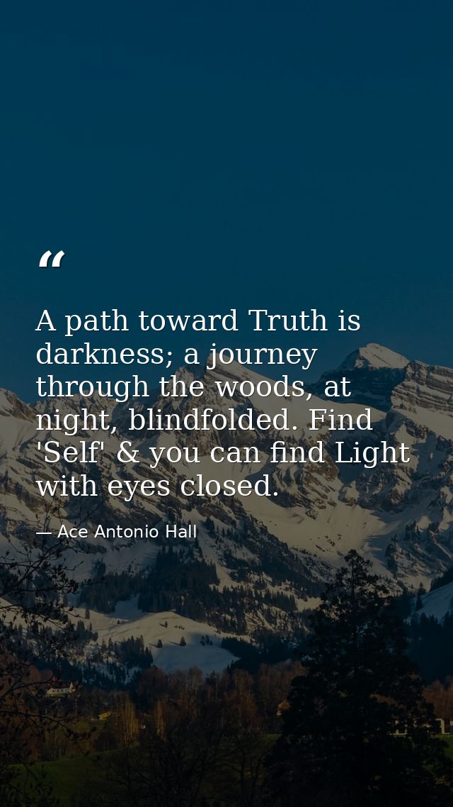 A path toward Truth is darkness; a journey through the woods, at night, blindfolded. Find 'Self' & you can find Light wi — Ace Antonio Hall
