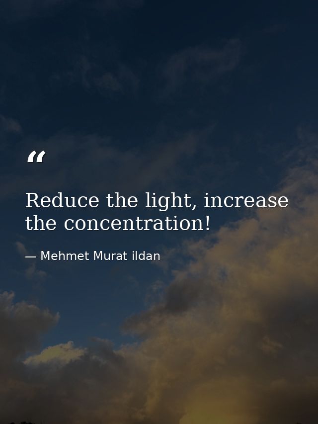 Reduce the light, increase the concentration! — Mehmet Murat ildan
