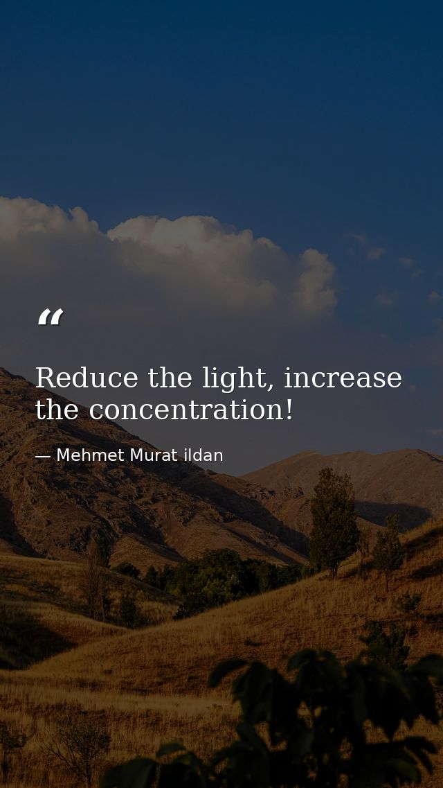 Reduce the light, increase the concentration! — Mehmet Murat ildan