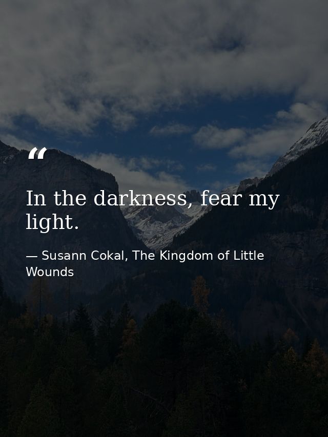 In the darkness, fear my light. — Susann Cokal, The Kingdom of Little Wounds