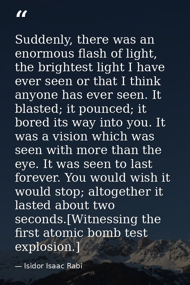Suddenly, there was an enormous flash of light, the brightest light I have ever seen or that I think anyone has ever see — Isidor Isaac Rabi