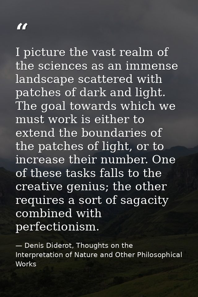 I picture the vast realm of the sciences as an immense landscape scattered with patches of dark and light. The goal towa — Denis Diderot, Thoughts on the Interpretation of Nature and Other Philosophical Works