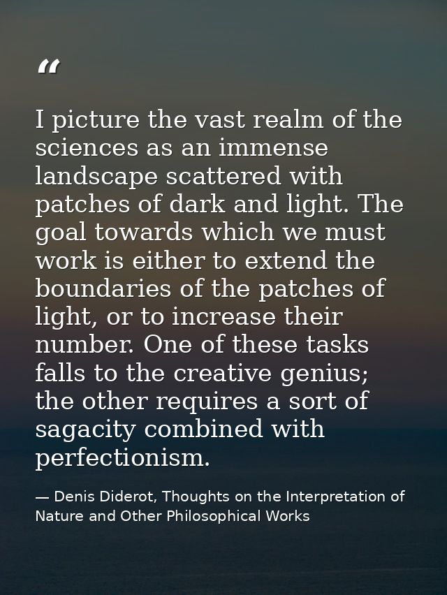 I picture the vast realm of the sciences as an immense landscape scattered with patches of dark and light. The goal towa — Denis Diderot, Thoughts on the Interpretation of Nature and Other Philosophical Works