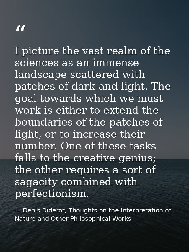 I picture the vast realm of the sciences as an immense landscape scattered with patches of dark and light. The goal towa — Denis Diderot, Thoughts on the Interpretation of Nature and Other Philosophical Works