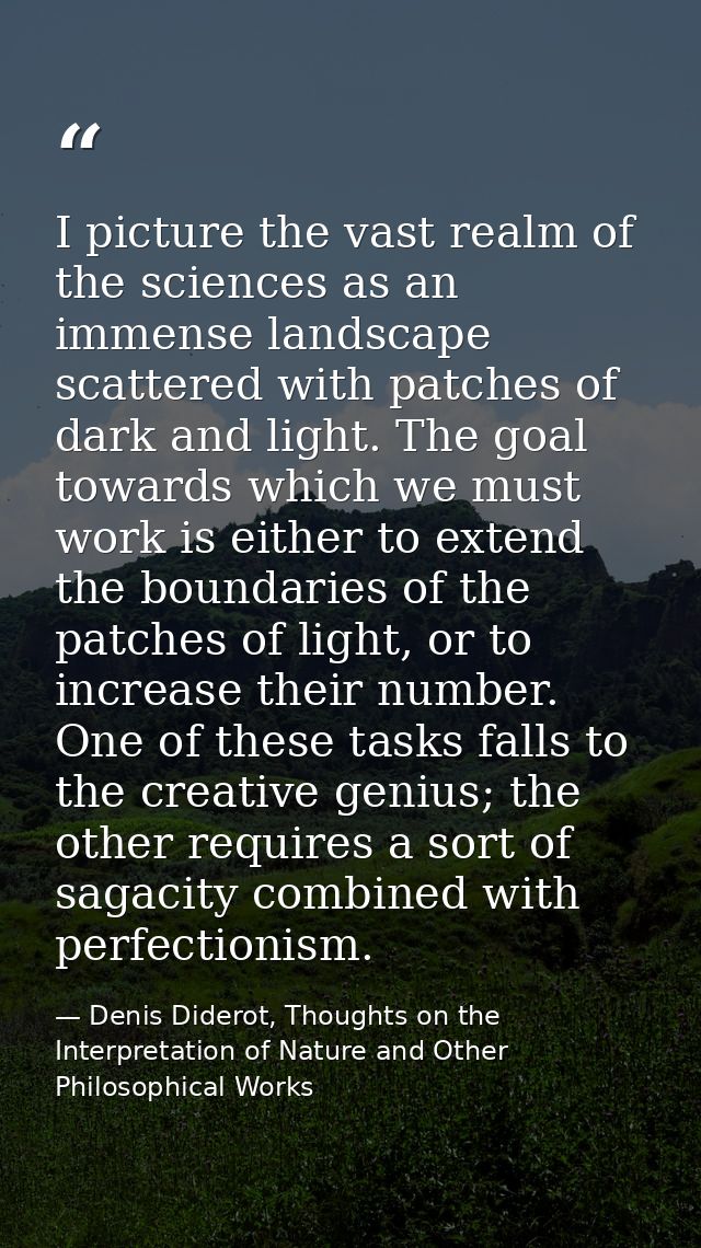 I picture the vast realm of the sciences as an immense landscape scattered with patches of dark and light. The goal towa — Denis Diderot, Thoughts on the Interpretation of Nature and Other Philosophical Works