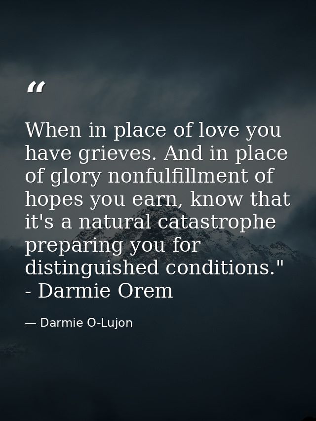 When in place of love you have grieves. And in place of glory nonfulfillment of hopes you earn, know that it's a natural — Darmie O-Lujon