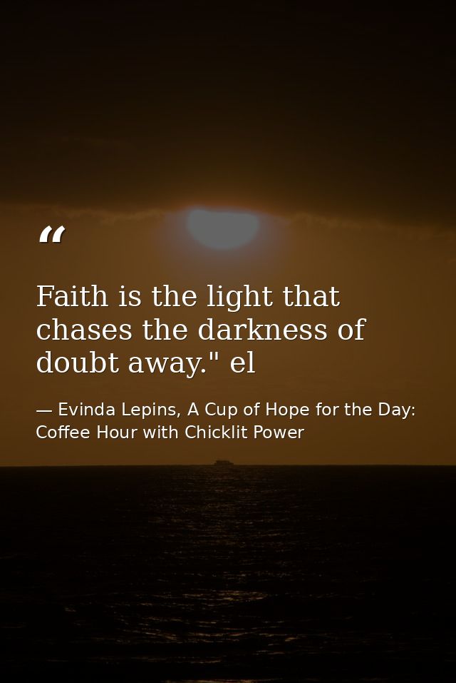 Faith is the light that chases the darkness of doubt away." el — Evinda Lepins, A Cup of Hope for the Day: Coffee Hour with Chicklit Power