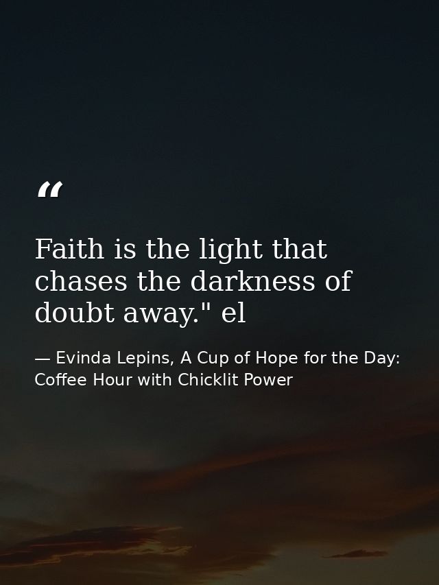 Faith is the light that chases the darkness of doubt away." el — Evinda Lepins, A Cup of Hope for the Day: Coffee Hour with Chicklit Power