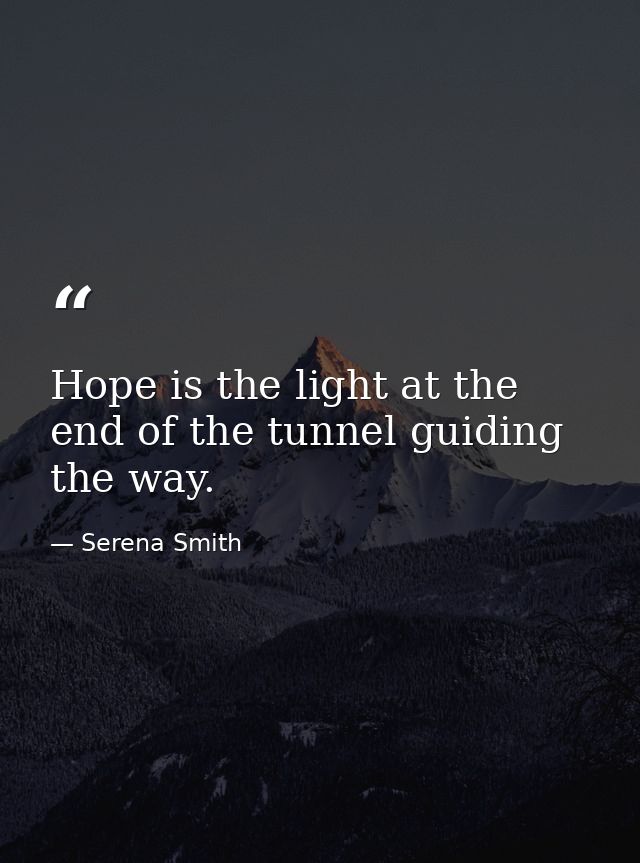 Hope is the light at the end of the tunnel guiding the way. — Serena Smith